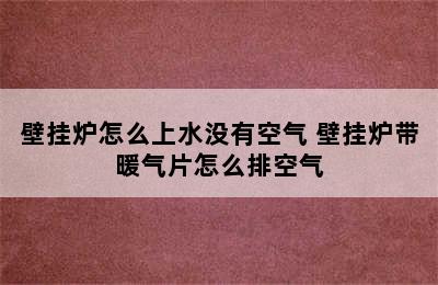 壁挂炉怎么上水没有空气 壁挂炉带暖气片怎么排空气